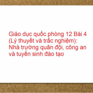 Giáo dục quốc phòng 12 Bài 4 (Lý thuyết và trắc nghiệm): Nhà trường quân đội, công an và tuyển sinh đào tạo