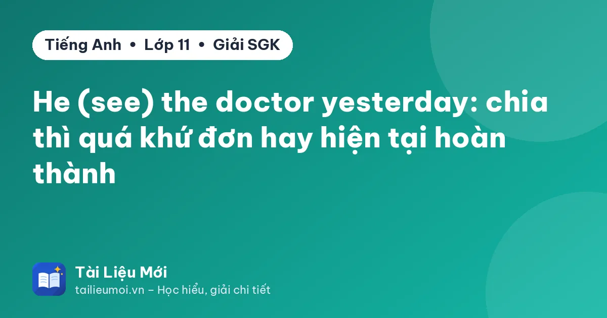 He (see) the doctor yesterday: chia thì quá khứ đơn hay hiện tại hoàn thành