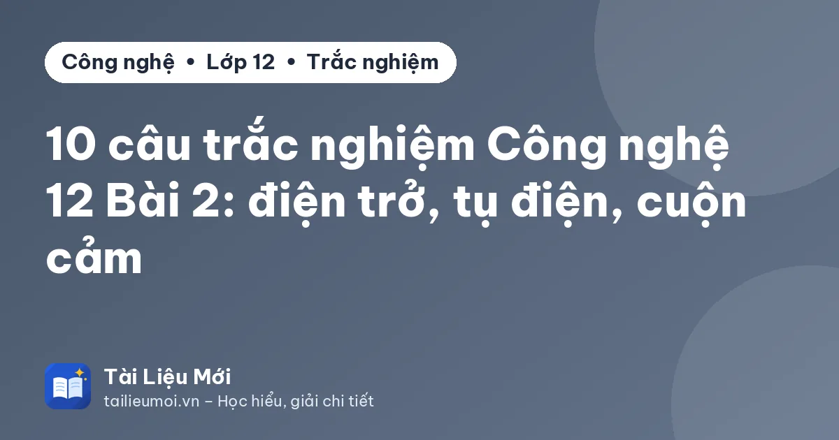 10 câu trắc nghiệm Công nghệ 12 Bài 2: điện trở, tụ điện, cuộn cảm