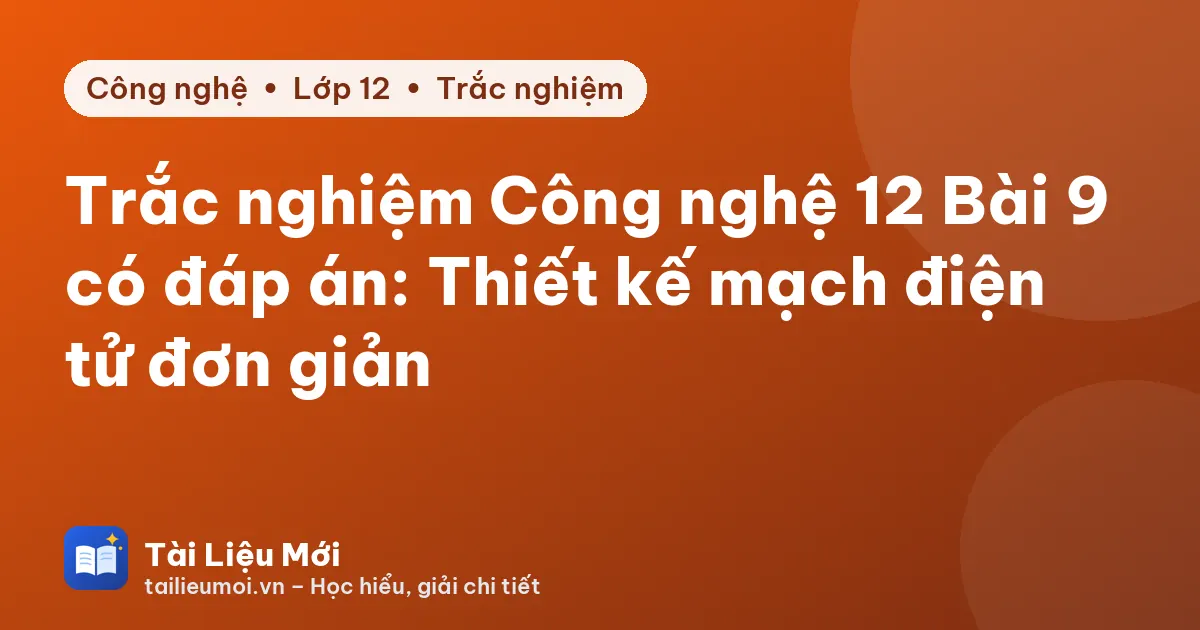 Trắc nghiệm Công nghệ 12 Bài 9 có đáp án: Thiết kế mạch điện tử đơn giản