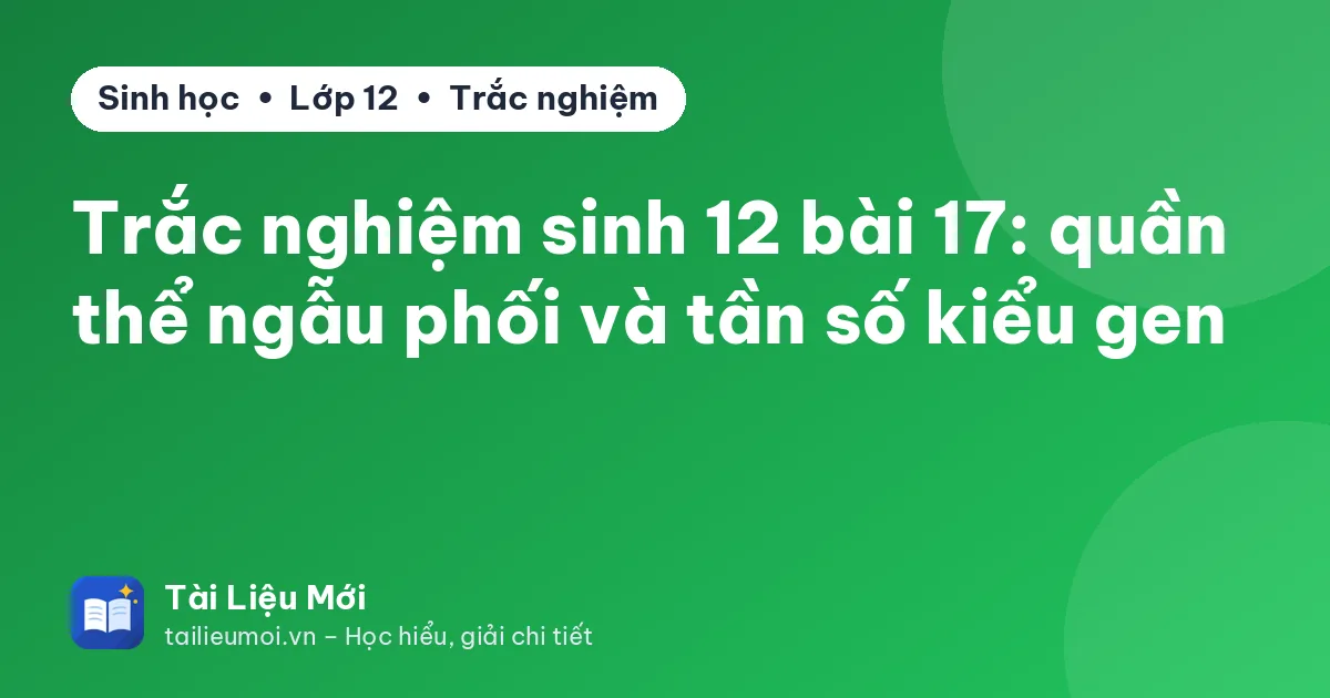 Trắc nghiệm sinh 12 bài 17: quần thể ngẫu phối và tần số kiểu gen