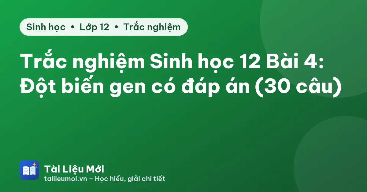Trắc nghiệm Sinh học 12 Bài 4: Đột biến gen có đáp án (30 câu)