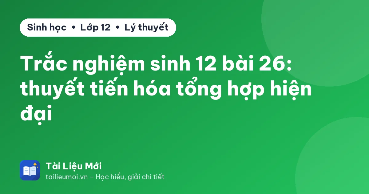 Trắc nghiệm sinh 12 bài 26: thuyết tiến hóa tổng hợp hiện đại