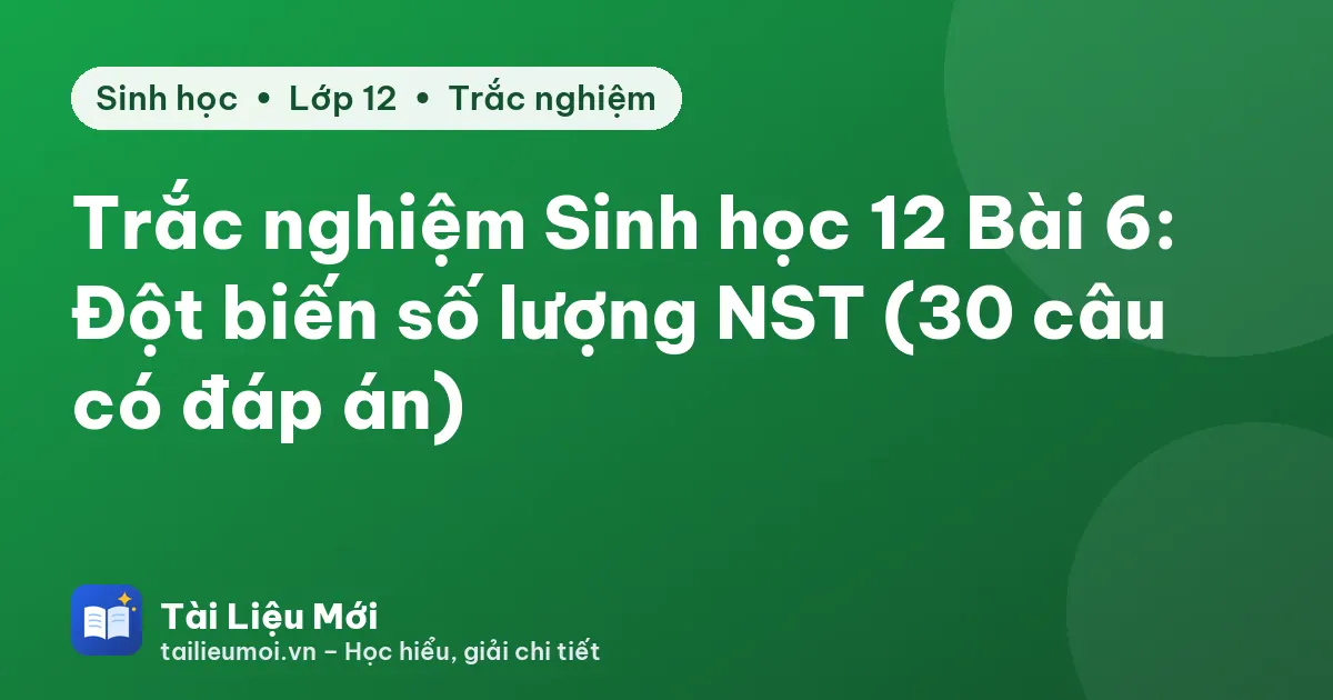 Trắc nghiệm Sinh học 12 Bài 6: Đột biến số lượng NST (30 câu có đáp án)