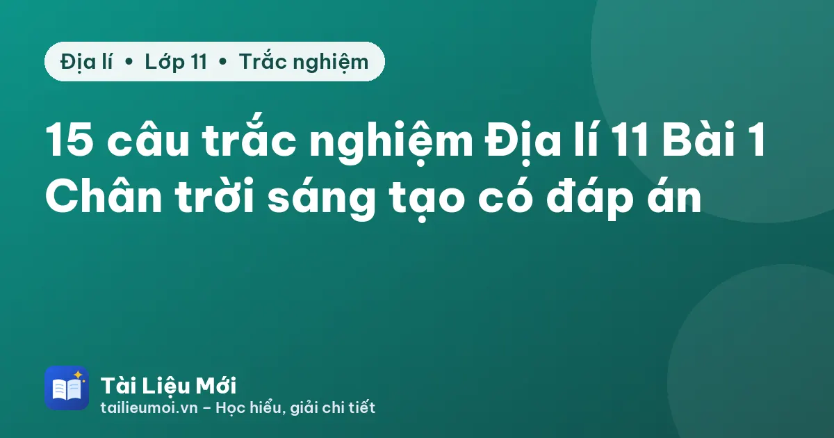 15 câu trắc nghiệm Địa lí 11 Bài 1 Chân trời sáng tạo có đáp án