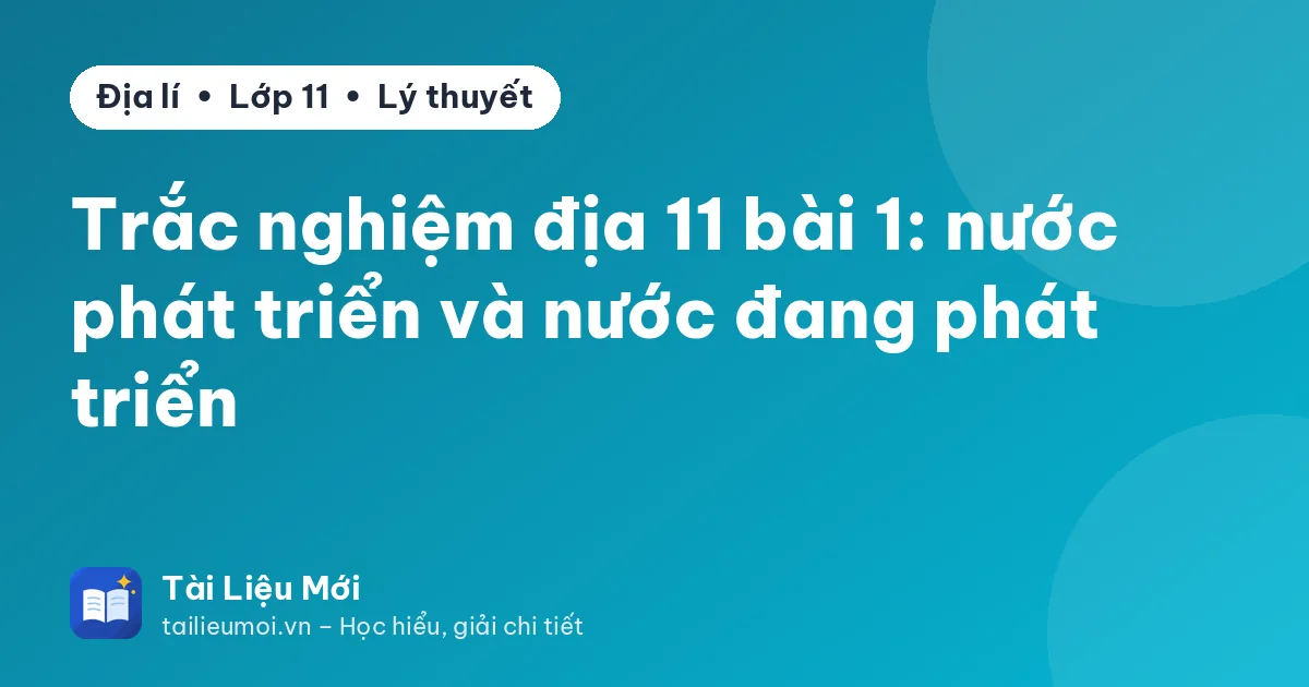 Trắc nghiệm địa 11 bài 1: nước phát triển và nước đang phát triển