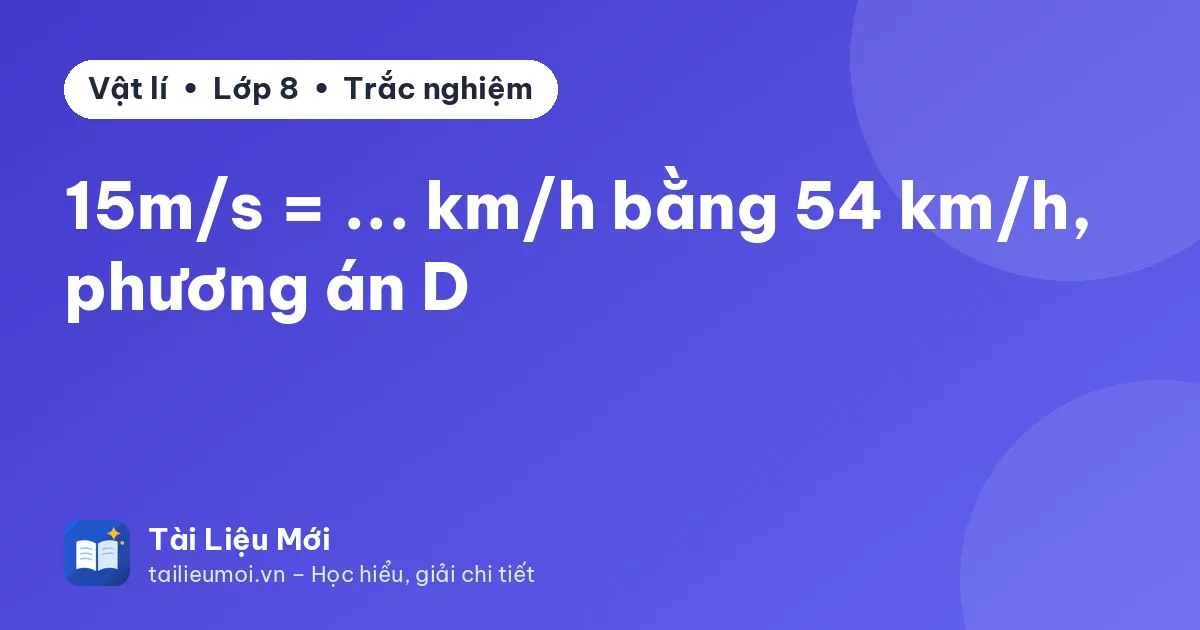 15m/s = ... km/h bằng 54 km/h, phương án D