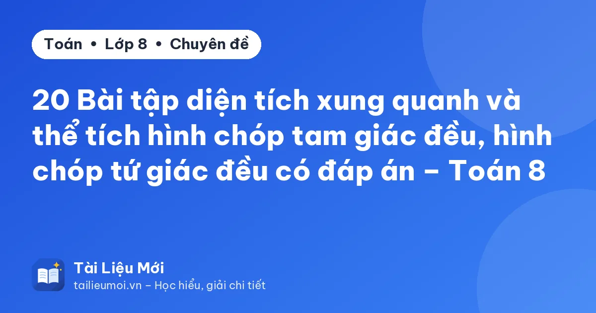 20 Bài tập diện tích xung quanh và thể tích hình chóp tam giác đều, hình chóp tứ giác đều có đáp án – Toán 8