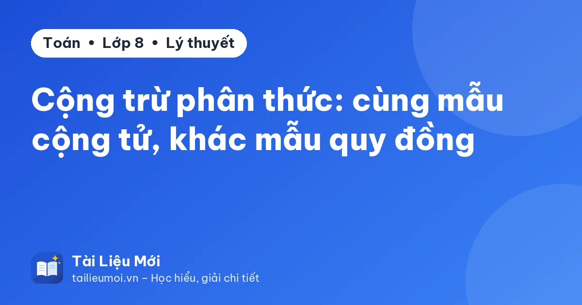 Cộng trừ phân thức: cùng mẫu cộng tử, khác mẫu quy đồng