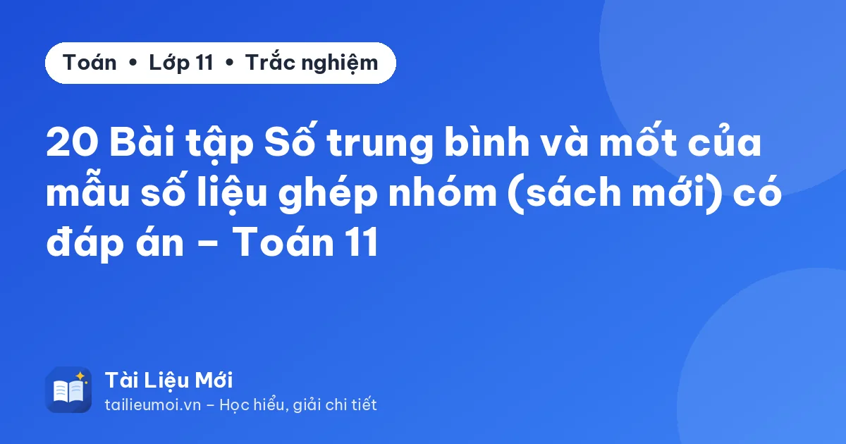 20 Bài tập Số trung bình và mốt của mẫu số liệu ghép nhóm (sách mới) có đáp án – Toán 11