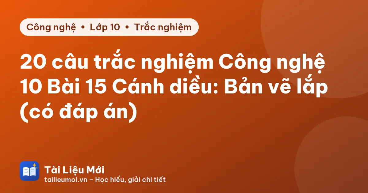 20 câu trắc nghiệm Công nghệ 10 Bài 15 Cánh diều: Bản vẽ lắp (có đáp án)