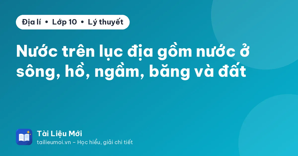 Nước trên lục địa gồm nước ở sông, hồ, ngầm, băng và đất