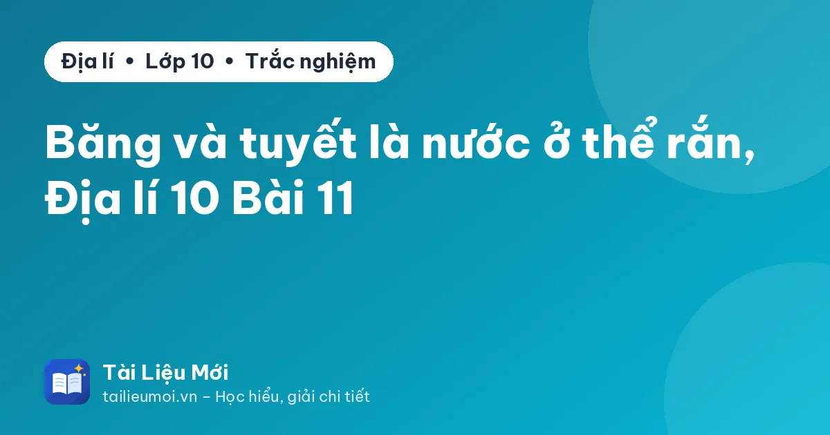Băng và tuyết là nước ở thể rắn, Địa lí 10 Bài 11