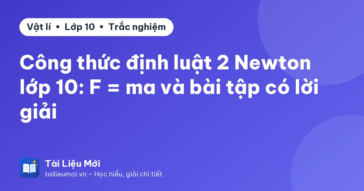 Công thức định luật 2 Newton lớp 10: F = ma và bài tập có lời giải
