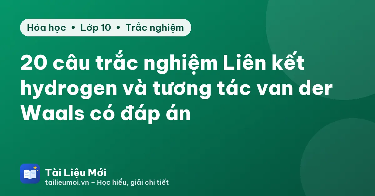 20 câu trắc nghiệm Liên kết hydrogen và tương tác van der Waals có đáp án