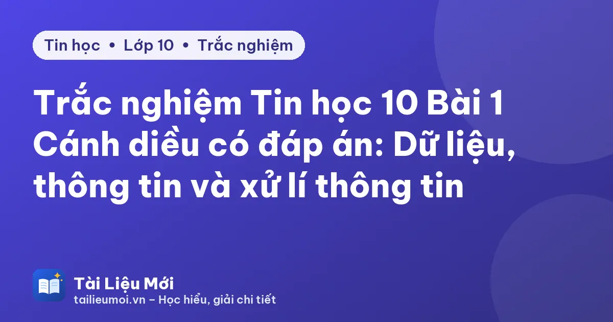 Trắc nghiệm Tin học 10 Bài 1 Cánh diều có đáp án: Dữ liệu, thông tin và xử lí thông tin