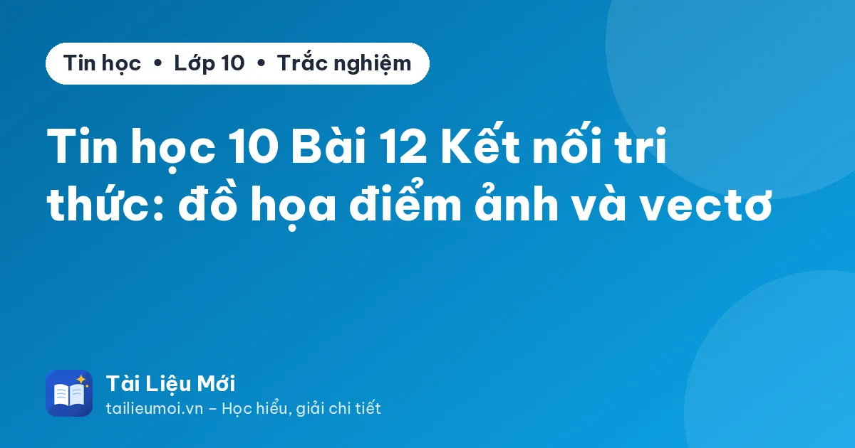 Tin học 10 Bài 12 Kết nối tri thức: đồ họa điểm ảnh và vectơ