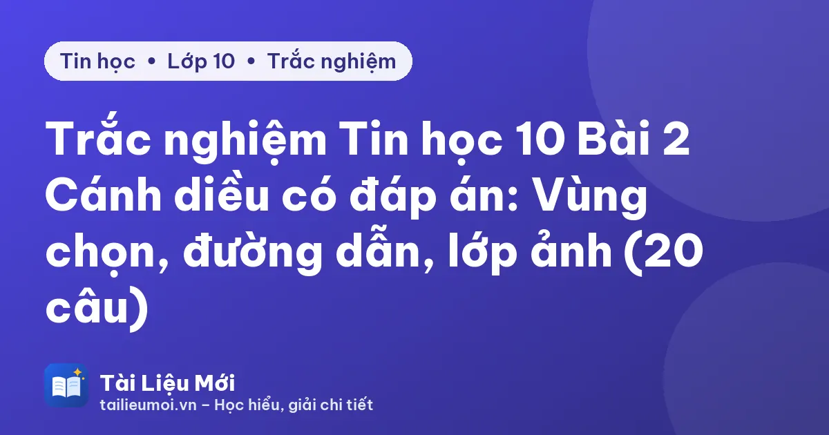 Trắc nghiệm Tin học 10 Bài 2 Cánh diều có đáp án: Vùng chọn, đường dẫn, lớp ảnh (20 câu)