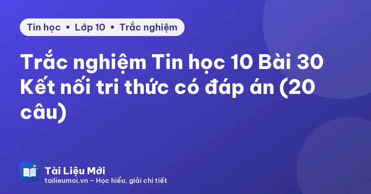Trắc nghiệm Tin học 10 Bài 30 Kết nối tri thức có đáp án (20 câu)