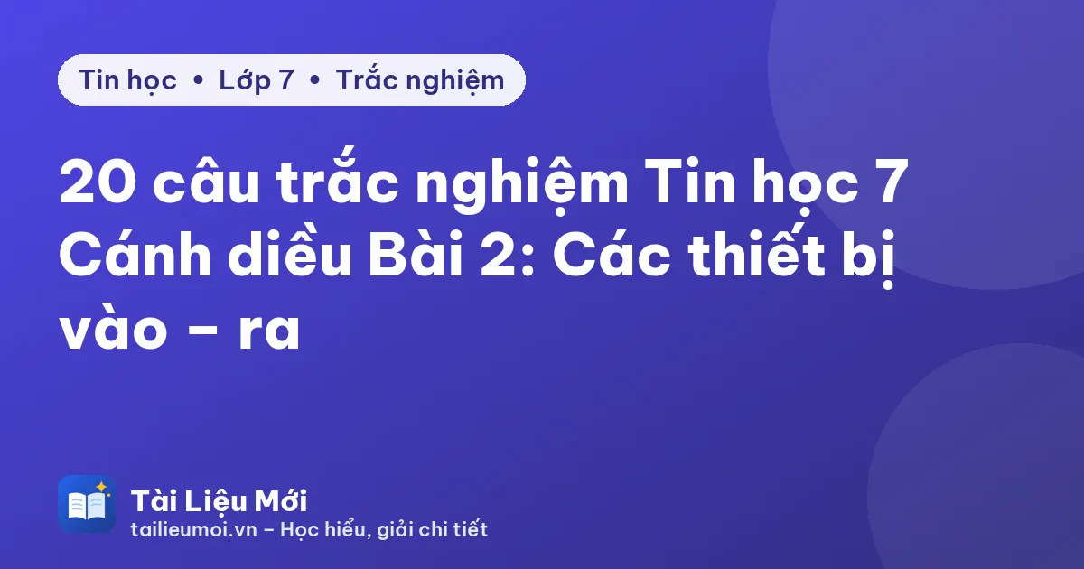 20 câu trắc nghiệm Tin học 7 Cánh diều Bài 2: Các thiết bị vào – ra