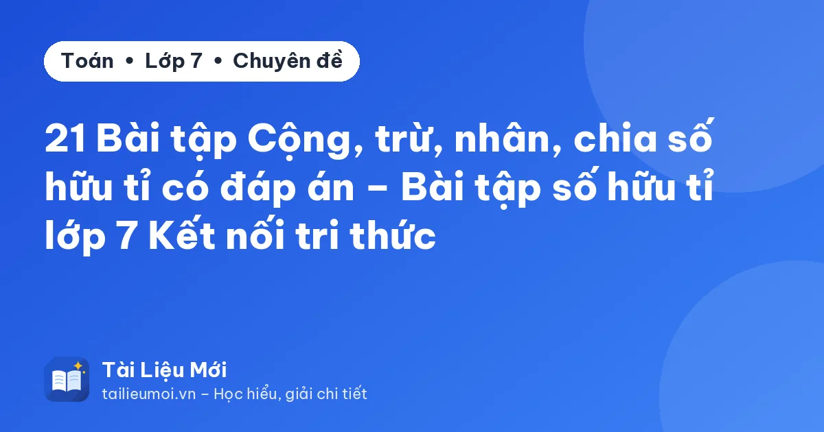 21 Bài tập Cộng, trừ, nhân, chia số hữu tỉ có đáp án – Bài tập số hữu tỉ lớp 7 Kết nối tri thức