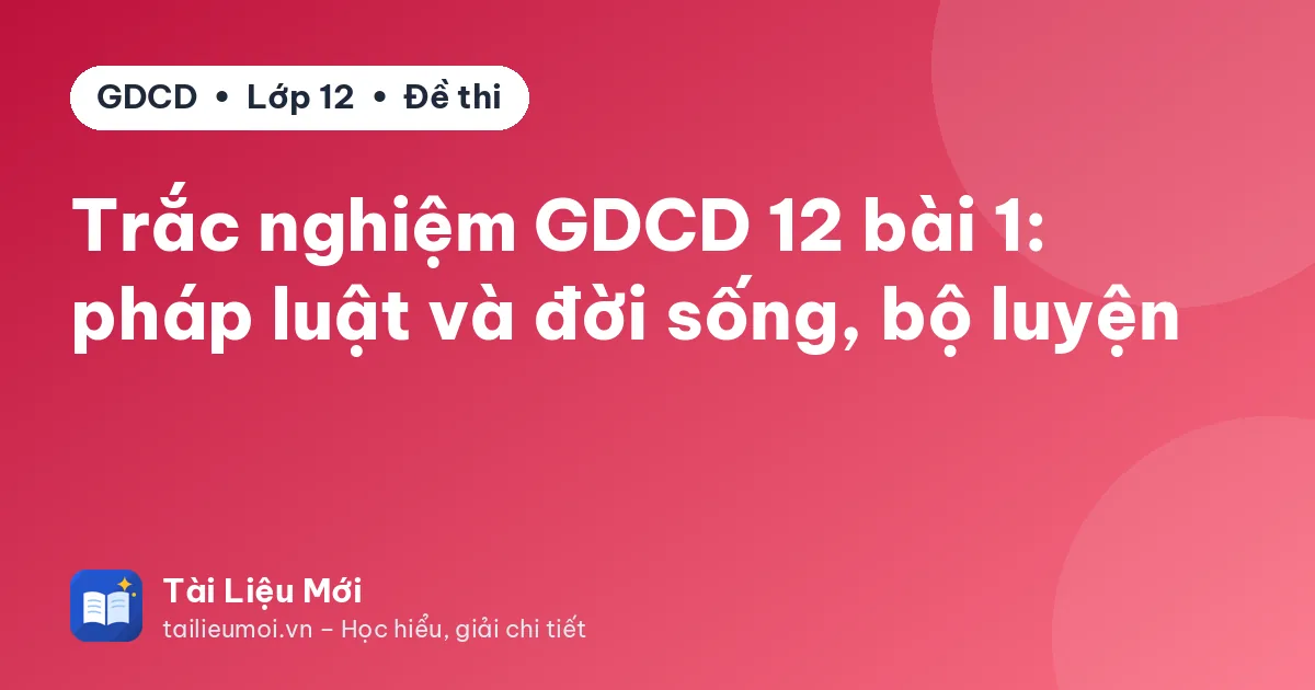 Trắc nghiệm GDCD 12 bài 1: pháp luật và đời sống, bộ luyện