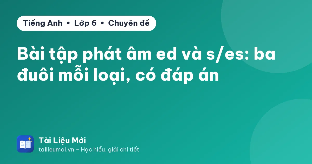 Bài tập phát âm ed và s/es: ba đuôi mỗi loại, có đáp án