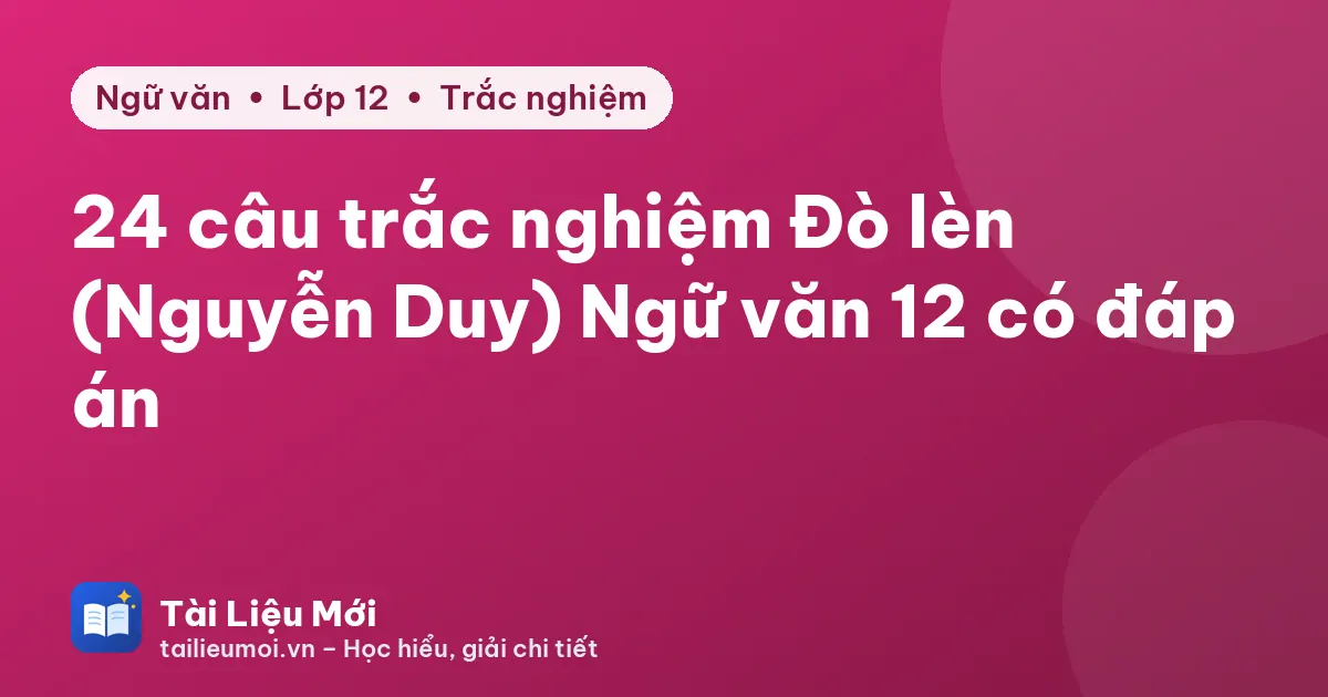 24 câu trắc nghiệm Đò lèn (Nguyễn Duy) Ngữ văn 12 có đáp án