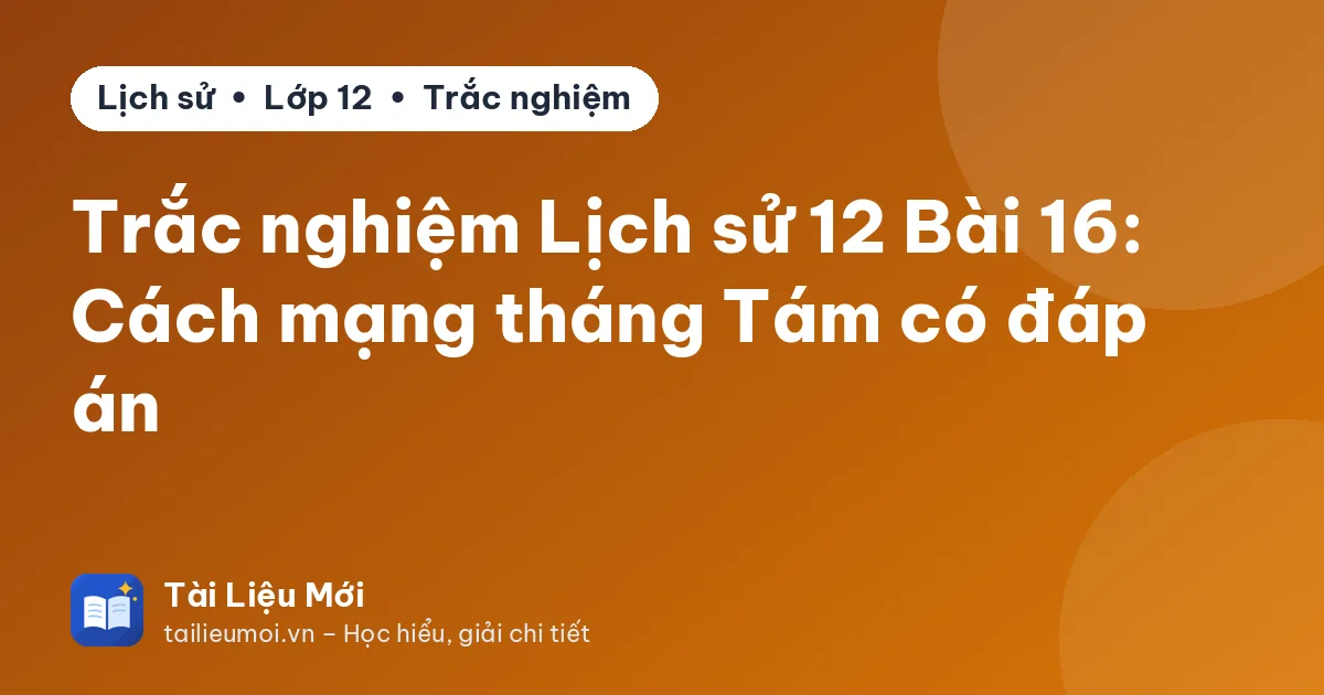 Trắc nghiệm Lịch sử 12 Bài 16: Cách mạng tháng Tám có đáp án