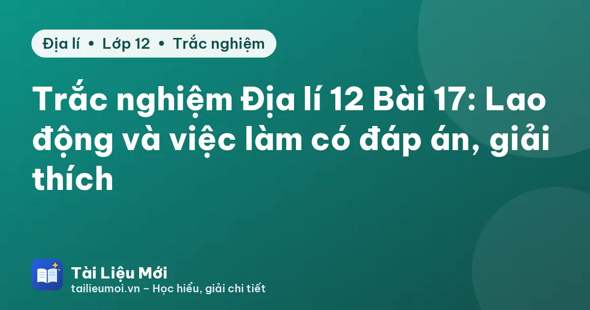 Trắc nghiệm Địa lí 12 Bài 17: Lao động và việc làm có đáp án, giải thích