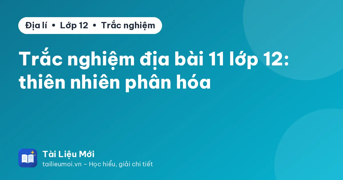 Trắc nghiệm địa bài 11 lớp 12: thiên nhiên phân hóa