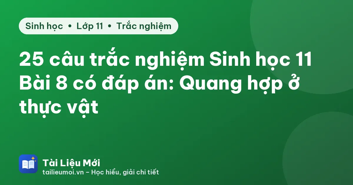25 câu trắc nghiệm Sinh học 11 Bài 8 có đáp án: Quang hợp ở thực vật