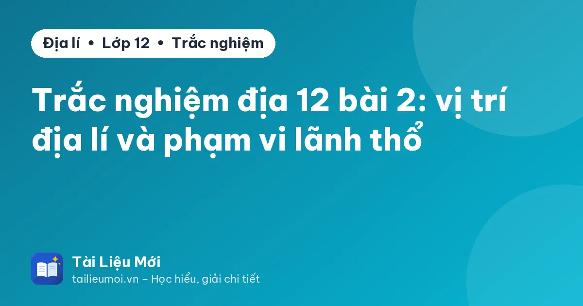 Trắc nghiệm địa 12 bài 2: vị trí địa lí và phạm vi lãnh thổ