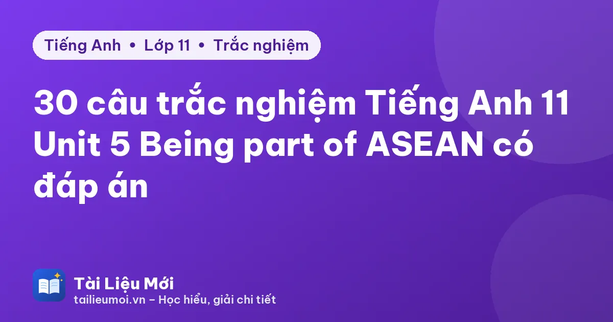 30 câu trắc nghiệm Tiếng Anh 11 Unit 5 Being part of ASEAN có đáp án