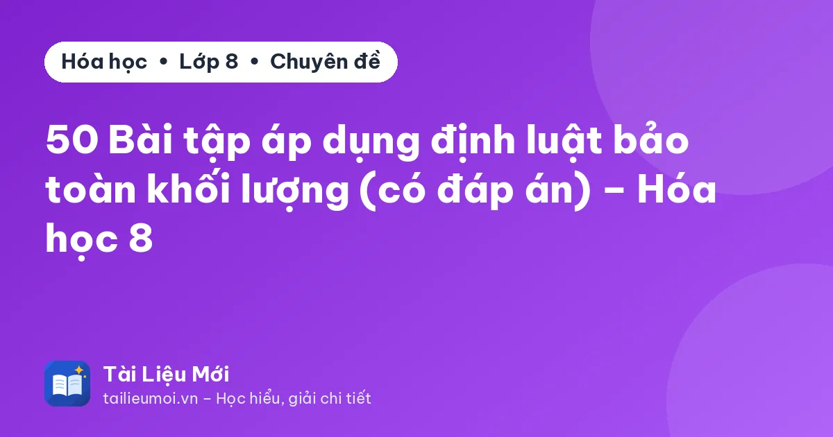 50 Bài tập áp dụng định luật bảo toàn khối lượng (có đáp án) – Hóa học 8