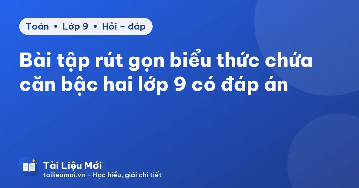 Bài tập rút gọn biểu thức chứa căn bậc hai lớp 9 có đáp án