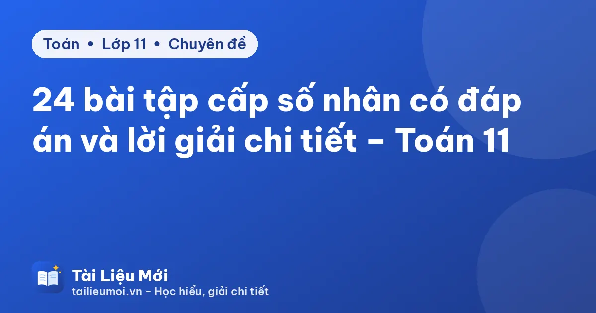 24 bài tập cấp số nhân có đáp án và lời giải chi tiết – Toán 11