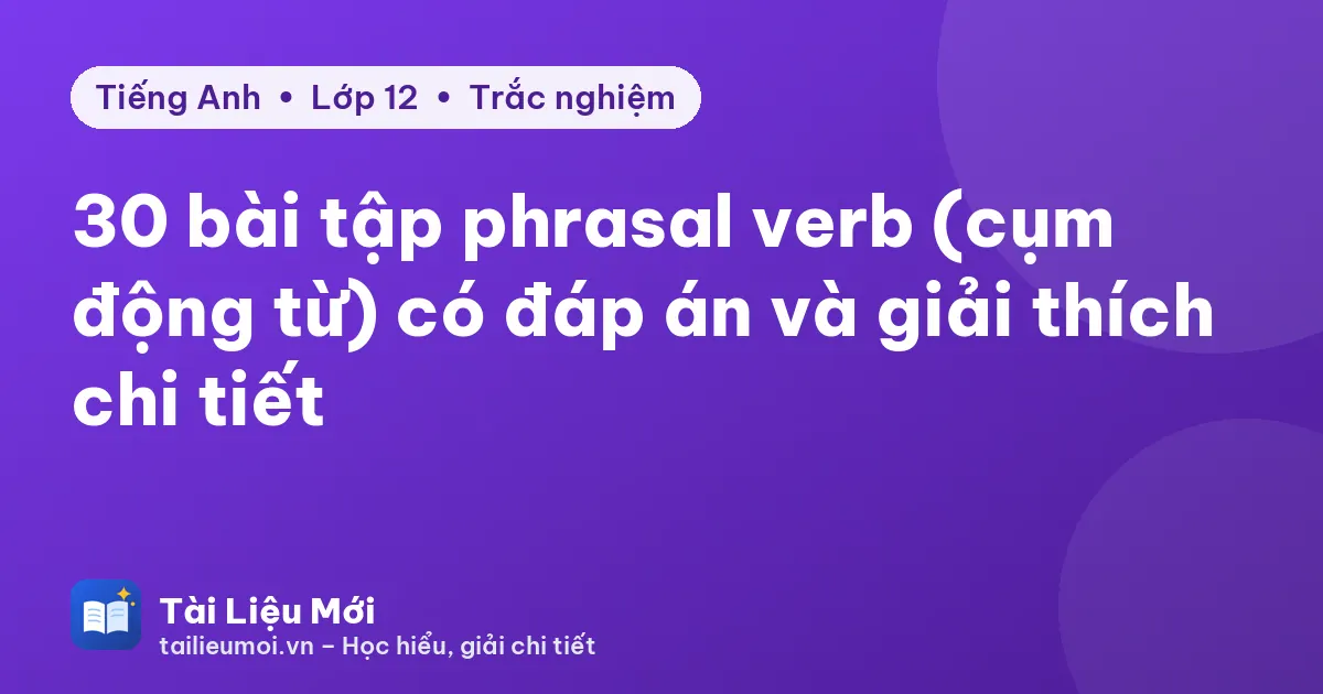 30 bài tập phrasal verb (cụm động từ) có đáp án và giải thích chi tiết