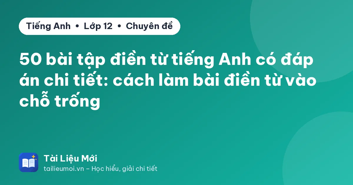 50 bài tập điền từ tiếng Anh có đáp án chi tiết: cách làm bài điền từ vào chỗ trống