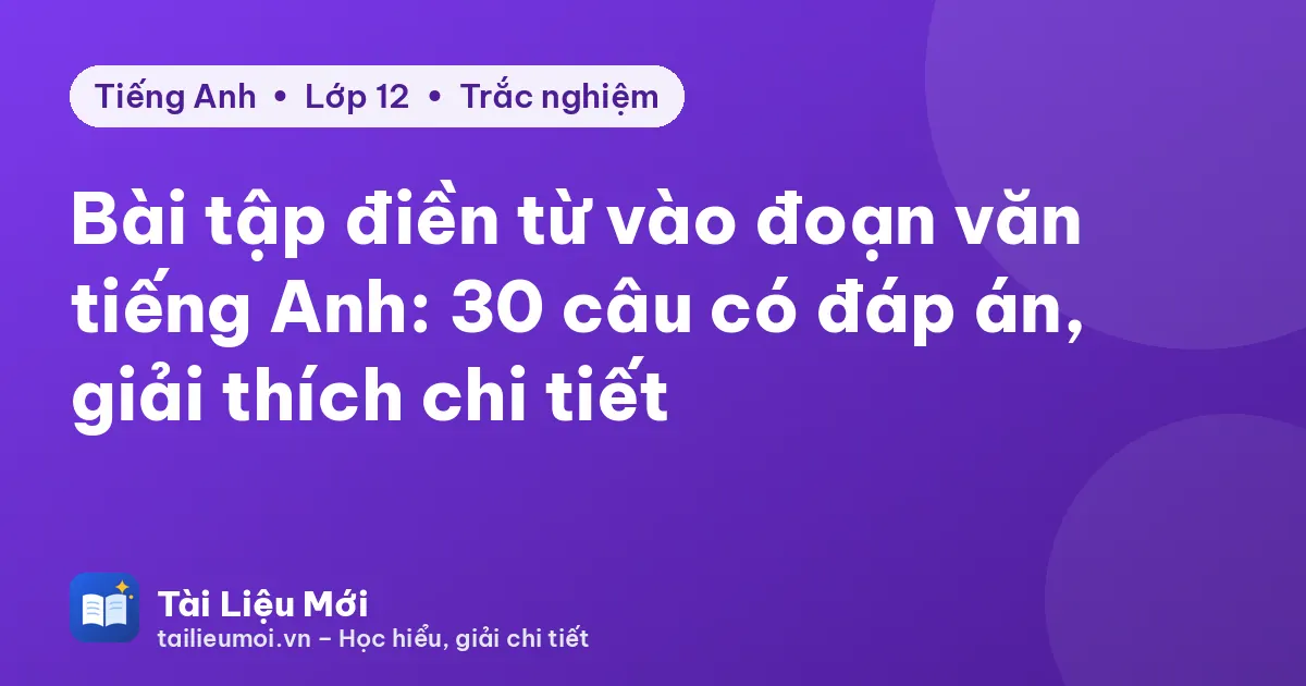 Bài tập điền từ vào đoạn văn tiếng Anh: 30 câu có đáp án, giải thích chi tiết