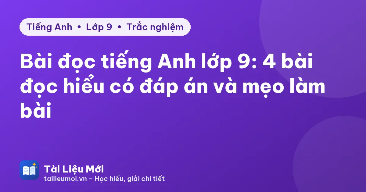 Bài đọc tiếng Anh lớp 9: 4 bài đọc hiểu có đáp án và mẹo làm bài