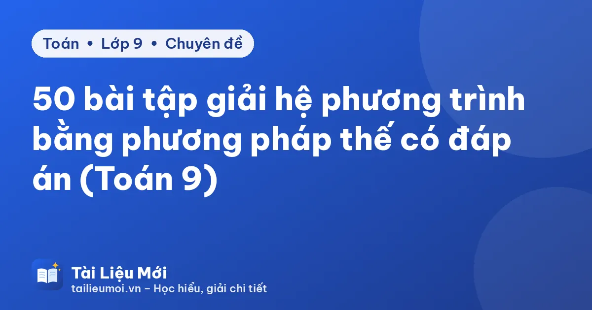 50 bài tập giải hệ phương trình bằng phương pháp thế có đáp án (Toán 9)