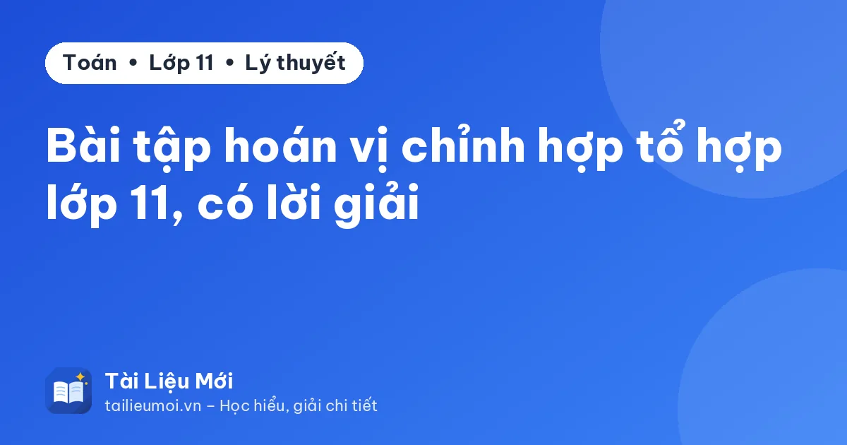 Bài tập hoán vị chỉnh hợp tổ hợp lớp 11, có lời giải