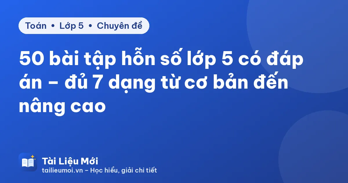 50 bài tập hỗn số lớp 5 có đáp án – đủ 7 dạng từ cơ bản đến nâng cao