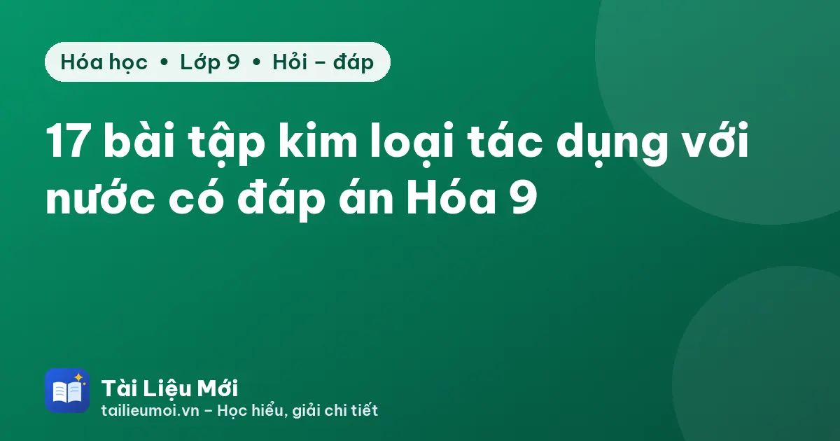 17 bài tập kim loại tác dụng với nước có đáp án Hóa 9