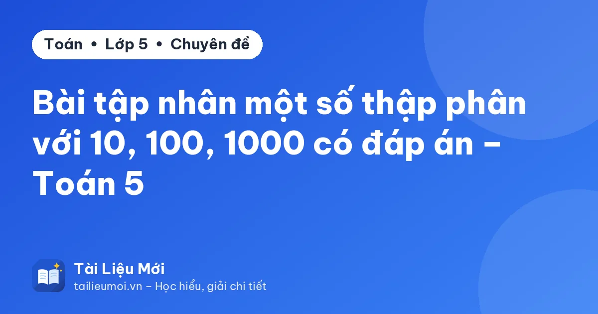 Bài tập nhân một số thập phân với 10, 100, 1000 có đáp án – Toán 5