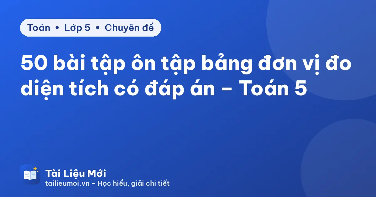 50 bài tập ôn tập bảng đơn vị đo diện tích có đáp án – Toán 5