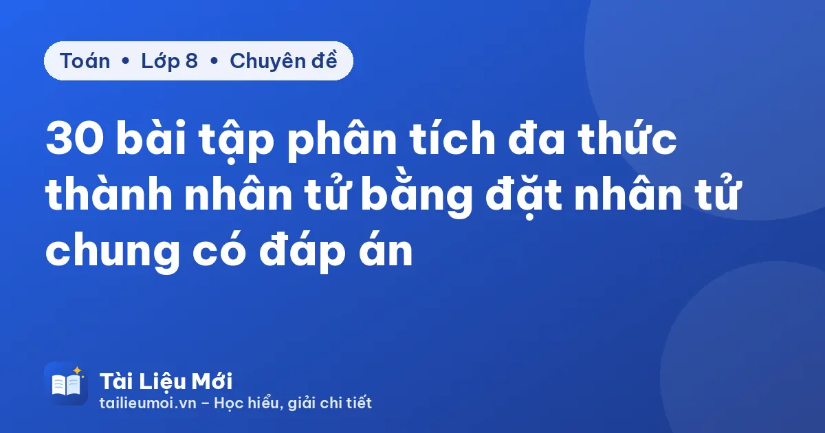 30 bài tập phân tích đa thức thành nhân tử bằng đặt nhân tử chung có đáp án
