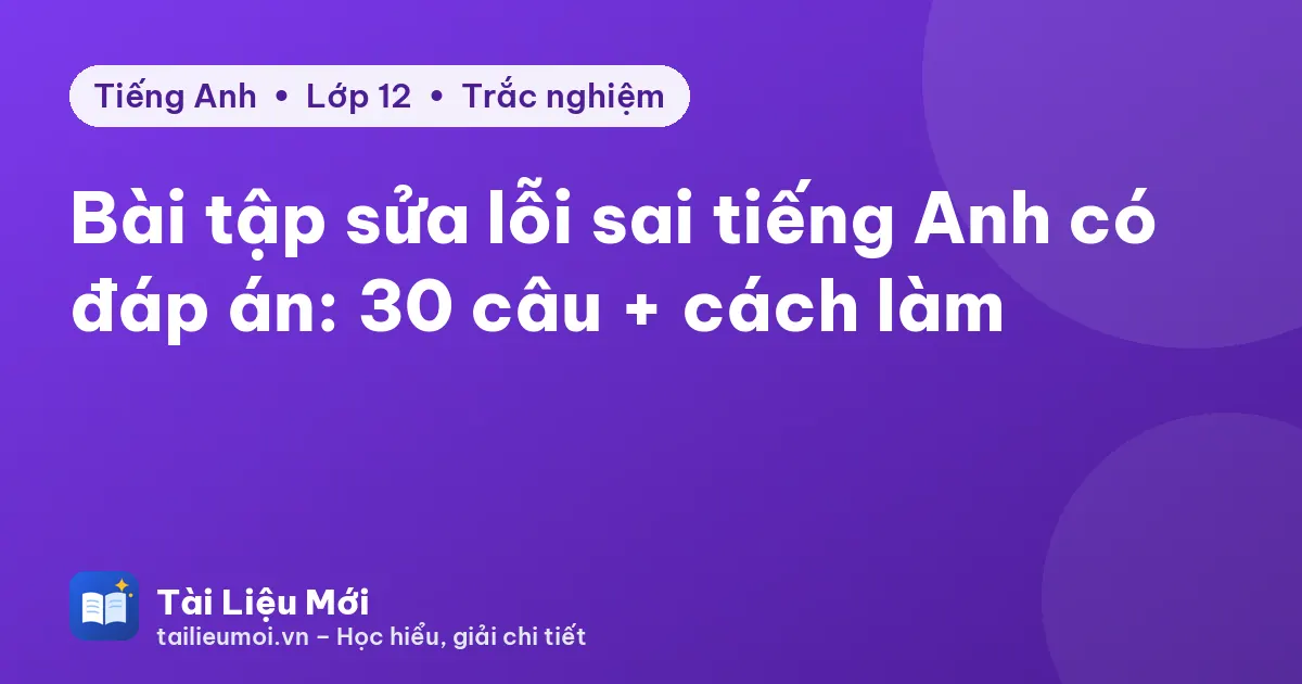 Bài tập sửa lỗi sai tiếng Anh có đáp án: 30 câu + cách làm