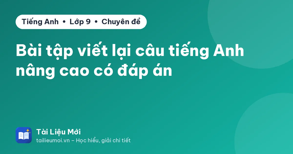 Bài tập viết lại câu tiếng Anh nâng cao có đáp án